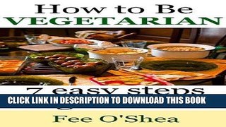 Ebook How To Be Vegetarian:: 7 easy steps to get started (The Good Life Book 2) Free Read
