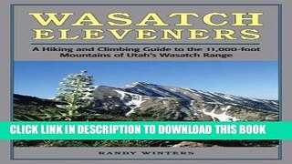 Read Now Wasatch Eleveners: A Hiking and Climbing Guide to the 11,000 foot Mountains of Utah s