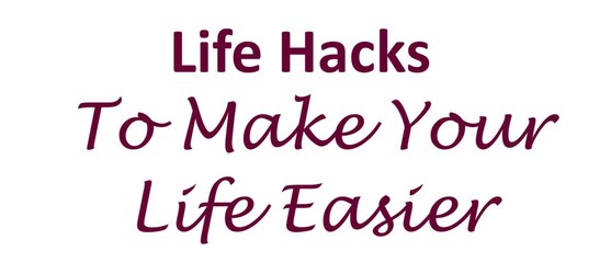 Life Hacks to Make Your Life Easier