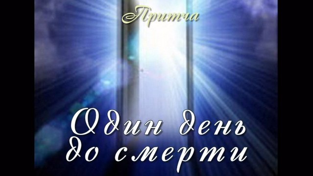 Один день до смерти (лучшие видео притчи о тайнах жизни)