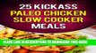 Ebook 25 Kickass Paleo Chicken Slow Cooker Meals: Quick and Easy Gluten-Free, Low Fat and Low Carb