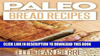 Ebook Paleo Bread Recipes: A Collection Of Classic Bread Recipes Recreated The Paleo-Way. (Paleo