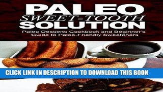 Ebook Paleo Sweet-Tooth Solution: Paleo Desserts Cookbook and beginner s guide to Paleo friendly
