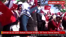 Orman ve Su Işleri Bakanı Veysel Eroğlu, 33 Tesis Temel Atma ve Açılış Törenine Katıldı