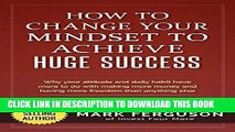 [PDF] How to Change Your Mindset to Achieve Huge Success: Why your attitude and daily habits have