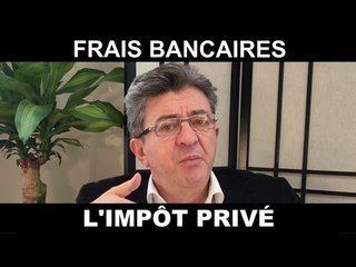 MÉLENCHON - FRAIS BANCAIRES : L'IMPÔT PRIVÉ