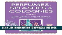 Ebook Perfumes, Splashes   Colognes: Discovering and Crafting Your Personal Fragrances Free Read