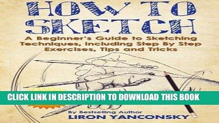 Read Now How to Sketch: A Beginner s Guide to Sketching Techniques, Including Step By Step