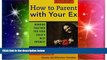 Must Have  How to Parent with Your Ex: Working Together for Your Child s Best Interest  READ Ebook