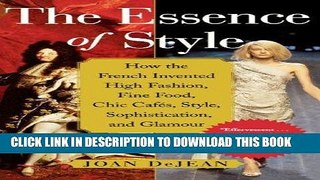 Read Now The Essence of Style: How the French Invented High Fashion, Fine Food, Chic Cafes, Style,