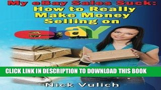 [PDF] My eBay Sales Suck!: How to Really Make Money Selling on eBay Full Online