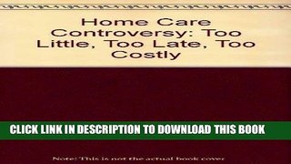 [FREE] EBOOK Home Care Controversy: Too Little, Too Late, Too Costly ONLINE COLLECTION