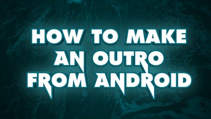 HOW TO MAKE AN OUTRO FROM ANDROID
