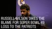 Russell Wilson Takes the Blame for Super Bowl 49 Loss to the Patriots