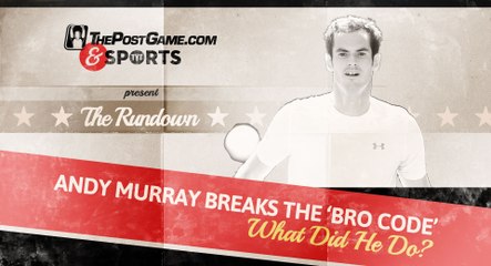The Rundown: Andy Murray Breaks the Bro Code