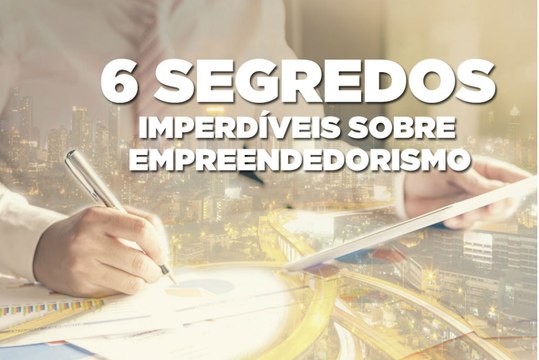 6 segredos imperdíveis sobre empreendedorismo