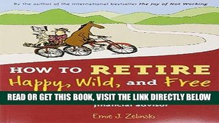 Ebook How to Retire Happy, Wild, and Free: Retirement Wisdom That You Won t Get from Your
