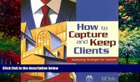 Big Deals  How to Capture and Keep Clients: Marketing Strategies for Lawyers  Full Ebooks Best