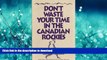 READ BOOK  Don t Waste Your Time in the Canadian Rockies: An Opinionated Hiking Guide to Help You