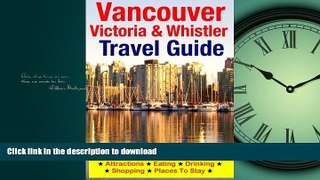 READ BOOK  Vancouver, Victoria   Whistler Travel Guide: canada, british columbia, california,