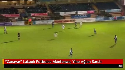 "Canavar" Lakaplı Futbolcu Akinfenwa, Yine Ağları Sarstı