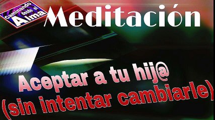 MEDITACIÓN GUIADA. Aceptar a tu hijo ( sin intentar cambiarle )