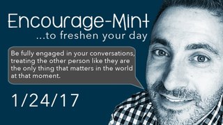 Encourage-Mint ... Be fully engaged in your conversations