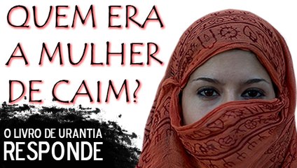 QUEM ERA A MULHER DE CAIM - LIVRO DE URANTIA