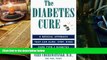 Read Online The Diabetes Cure: A Natural Plan that Can Slow, Stop, Even Cure Type 2 Diabetes Dr.