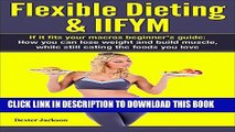 [FREE] EBOOK Flexible Dieting   IIFYM: If It Fits Your Macros Beginner s Guide: How You Can Lose