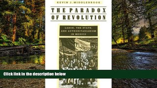 Must Have  The Paradox of Revolution: Labor, the State, and Authoritarianism in Mexico  READ Ebook