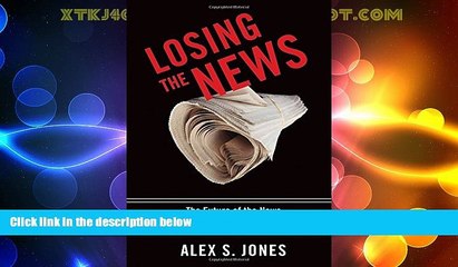 Big Deals  Losing the News: The Future of the News that Feeds Democracy (Institutions of American