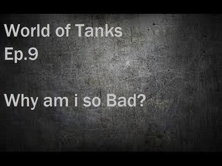 World of Tanks Ep.9 Why am I so Bad?