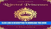 Ebook Rejected Princesses: Tales of History s Boldest Heroines, Hellions, and Heretics Free Read