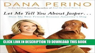 Ebook Let Me Tell You about Jasper . . .: How My Best Friend Became America s Dog Free Read
