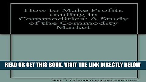 [Free Read] How to Make Profits Trading in Commodities: a Study of the Commodity Markets Free