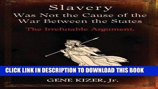 Read Now Slavery Was Not the Cause of the War Between the States: The Irrefutable Argument.
