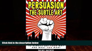 Big Deals  Persuasion: The Subtle Art: How to Influence People to Always Get YOUR Way and What YOU