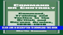 Read Now Command or Control?: Command, Training and Tactics in the British and German Armies,