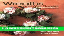 Ebook Wreaths and Wall Flowers: Gorgeous Decorations with Silk and Dried Florals Free Read