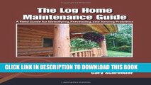 Ebook The Log Home Maintenance Guide: A Field Guide for Identifying, Preventing, and Solving