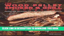 Ebook The Wood Pellet Smoker and Grill Cookbook: Recipes and Techniques for the Most Flavorful and