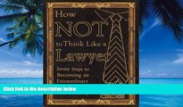 Big Deals  How NOT To Think Like a Lawyer:  Seven Steps to Becoming an Extraordinary - and Winning