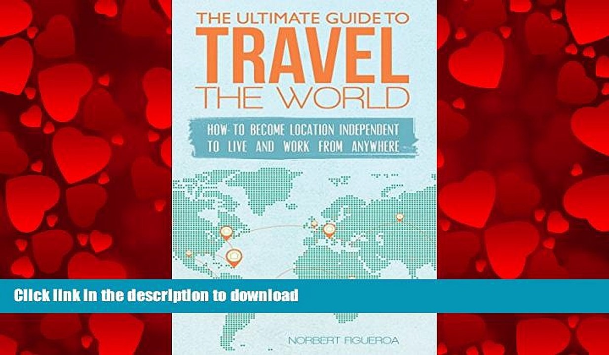 READ ONLINE The Ultimate Guide To Travel The World: How To Become Location Independent To Live And
