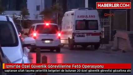 Izmir'de Özel Güvenlik Görevlilerine Fetö Operasyonu