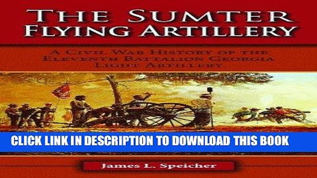 Read Now Sumter Flying Artillery, The: A Civil War History of the Eleventh Battalion Georgia Light