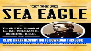 Read Now The Sea Eagle: The Civil War Memoir of LCdr. William B. Cushing, U.S.N. (The American