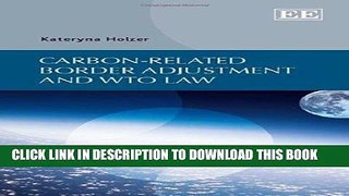 Read Now Carbon-Related Border Adjustment and WTO Law PDF Book