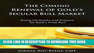 [Ebook] The Coming Renewal of Gold s Secular Bull Market: Dump US Stocks and Prepare for Gold s