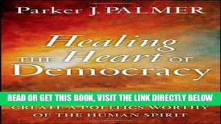 [Free Read] Healing the Heart of Democracy: The Courage to Create a Politics Worthy of the Human